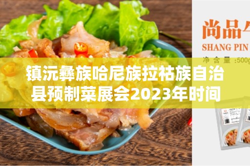 镇沅彝族哈尼族拉祜族自治县预制菜展会2023年时间表- 了解即将到来的盛事
