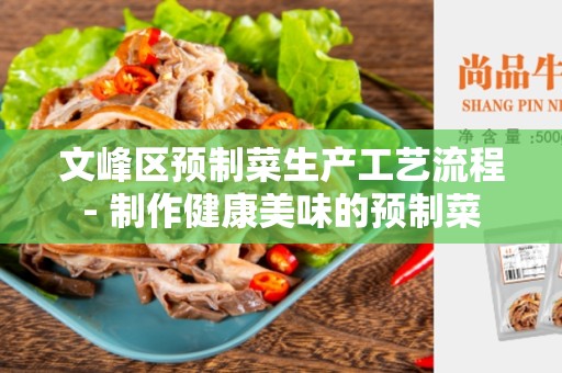 文峰区预制菜生产工艺流程- 制作健康美味的预制菜