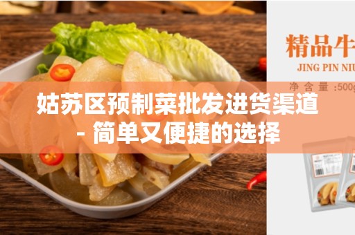 姑苏区预制菜批发进货渠道- 简单又便捷的选择