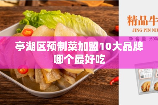 亭湖区预制菜加盟10大品牌哪个最好吃