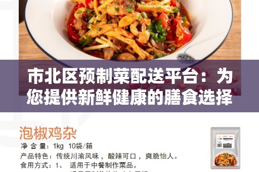 市北区预制菜配送平台：为您提供新鲜健康的膳食选择