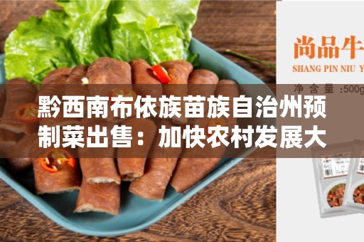 黔西南布依族苗族自治州预制菜出售：加快农村发展大计