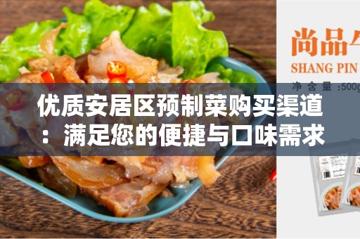优质安居区预制菜购买渠道：满足您的便捷与口味需求