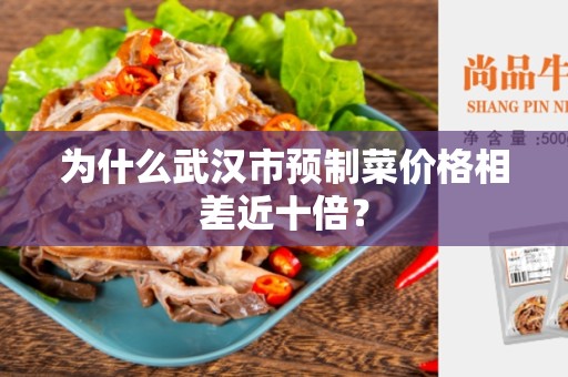 为什么武汉市预制菜价格相差近十倍？