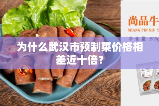 为什么武汉市预制菜价格相差近十倍？