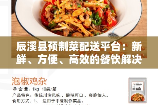 辰溪县预制菜配送平台：新鲜、方便、高效的餐饮解决方案