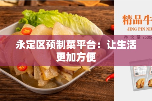 永定区预制菜平台：让生活更加方便