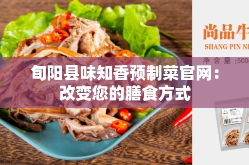 旬阳县味知香预制菜官网：改变您的膳食方式