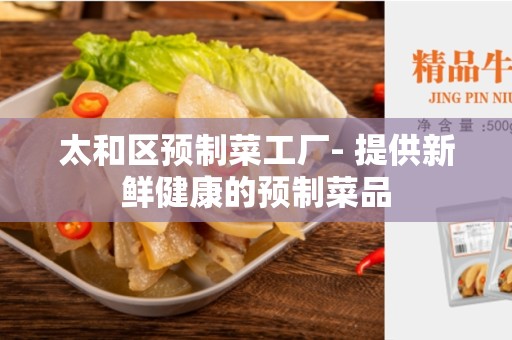 太和区预制菜工厂- 提供新鲜健康的预制菜品