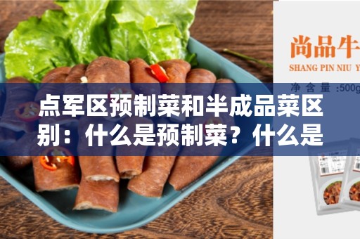 点军区预制菜和半成品菜区别：什么是预制菜？什么是半成品菜？