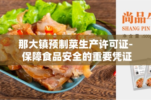 那大镇预制菜生产许可证- 保障食品安全的重要凭证