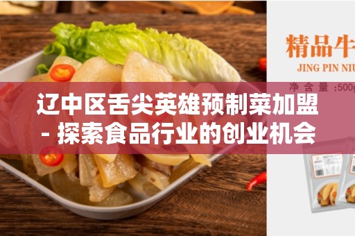 辽中区舌尖英雄预制菜加盟- 探索食品行业的创业机会