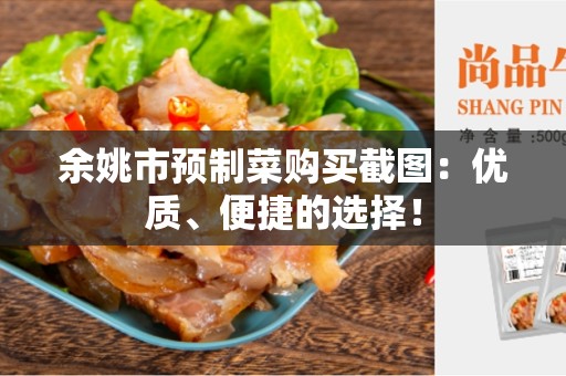 余姚市预制菜购买截图：优质、便捷的选择！