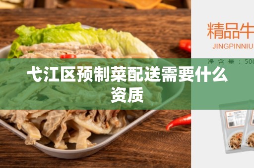 弋江区预制菜配送需要什么资质