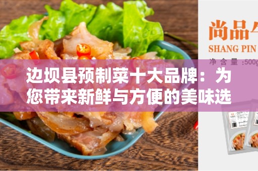 边坝县预制菜十大品牌：为您带来新鲜与方便的美味选择