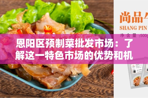 恩阳区预制菜批发市场：了解这一特色市场的优势和机会