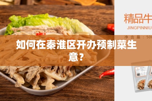 如何在秦淮区开办预制菜生意？