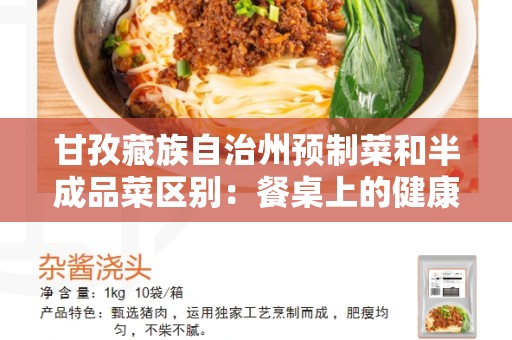 甘孜藏族自治州预制菜和半成品菜区别：餐桌上的健康选择
