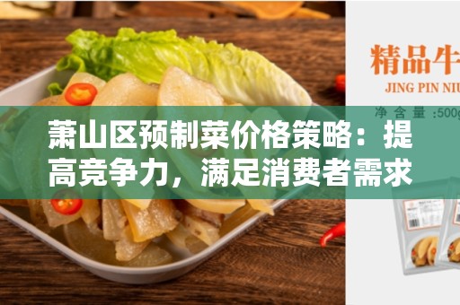 萧山区预制菜价格策略：提高竞争力，满足消费者需求