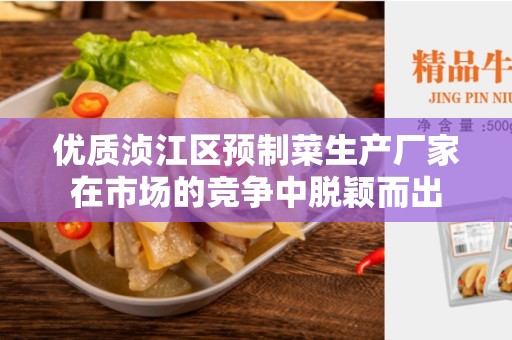 优质浈江区预制菜生产厂家在市场的竞争中脱颖而出