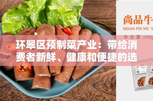 环翠区预制菜产业：带给消费者新鲜、健康和便捷的选择