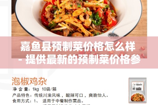 嘉鱼县预制菜价格怎么样 - 提供最新的预制菜价格参考