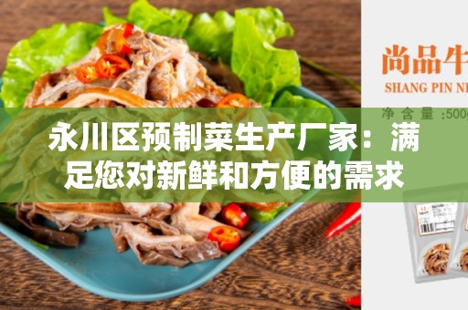 永川区预制菜生产厂家：满足您对新鲜和方便的需求