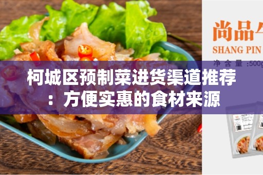 柯城区预制菜进货渠道推荐：方便实惠的食材来源