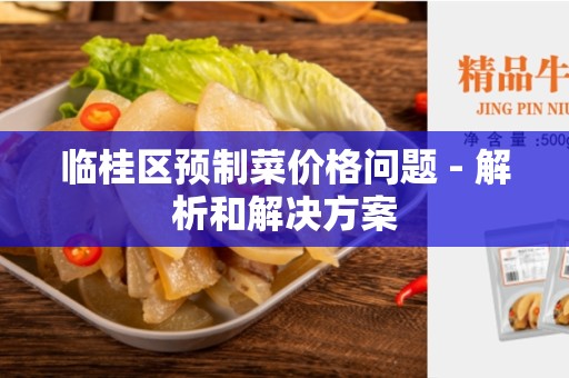 临桂区预制菜价格问题 - 解析和解决方案
