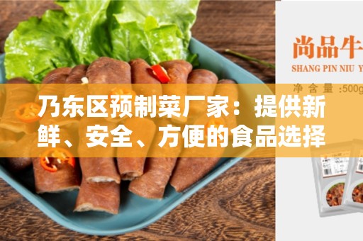 乃东区预制菜厂家：提供新鲜、安全、方便的食品选择