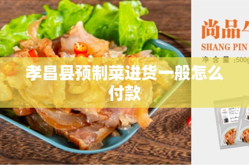 孝昌县预制菜进货一般怎么付款