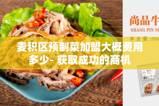 麦积区预制菜加盟大概费用多少- 获取成功的商机