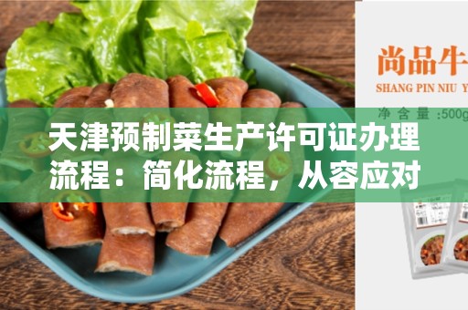 天津预制菜生产许可证办理流程：简化流程，从容应对