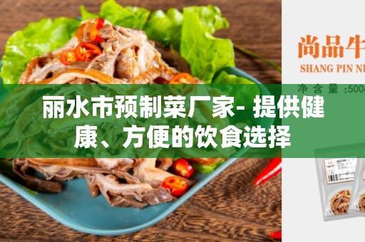 丽水市预制菜厂家- 提供健康、方便的饮食选择