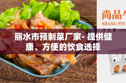 丽水市预制菜厂家- 提供健康、方便的饮食选择
