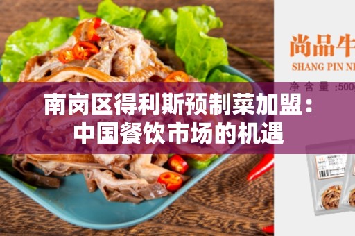 南岗区得利斯预制菜加盟：中国餐饮市场的机遇
