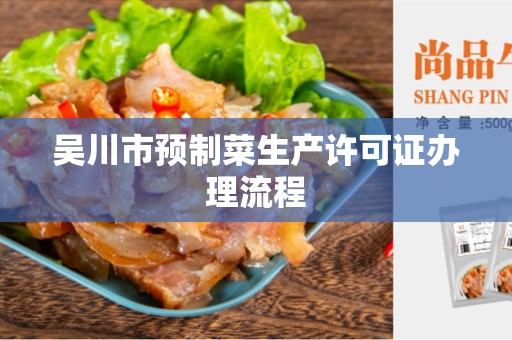吴川市预制菜生产许可证办理流程