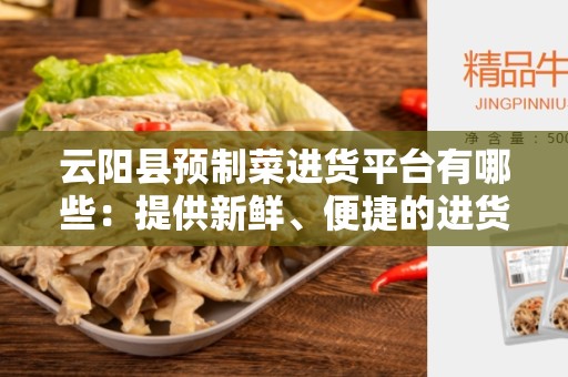 云阳县预制菜进货平台有哪些：提供新鲜、便捷的进货方式