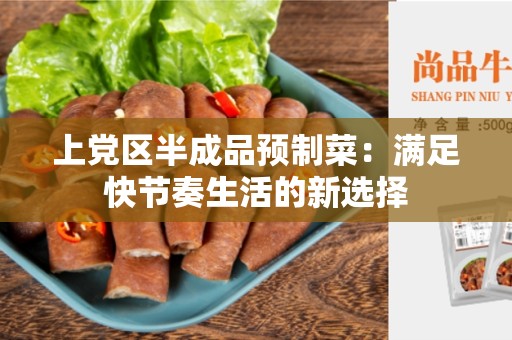 上党区半成品预制菜：满足快节奏生活的新选择