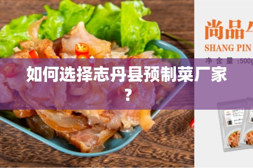 如何选择志丹县预制菜厂家？