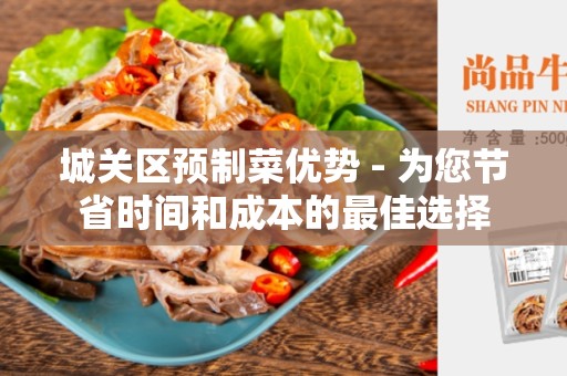 城关区预制菜优势 - 为您节省时间和成本的最佳选择