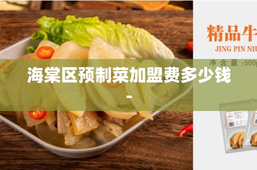 海棠区预制菜加盟费多少钱-