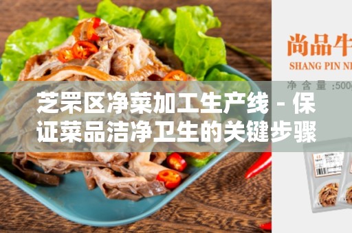 芝罘区净菜加工生产线 - 保证菜品洁净卫生的关键步骤