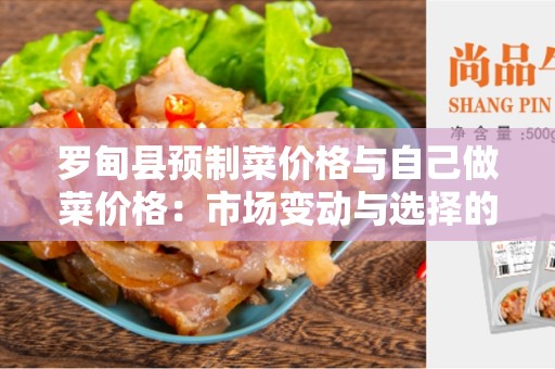 罗甸县预制菜价格与自己做菜价格：市场变动与选择的考量