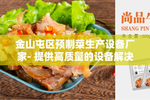 金山屯区预制菜生产设备厂家- 提供高质量的设备解决方案