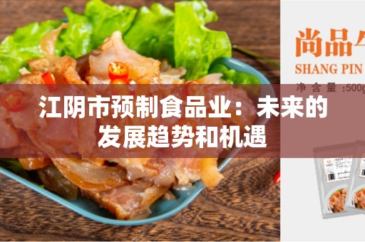 江阴市预制食品业：未来的发展趋势和机遇