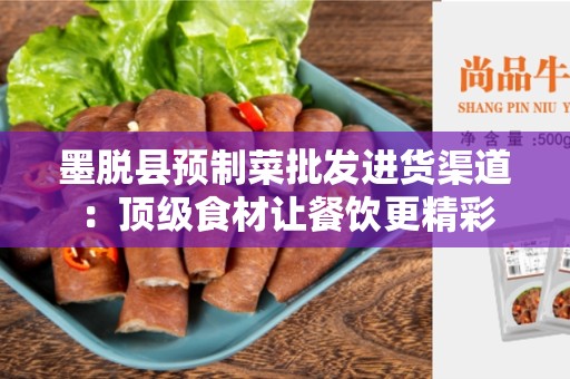 墨脱县预制菜批发进货渠道：顶级食材让餐饮更精彩