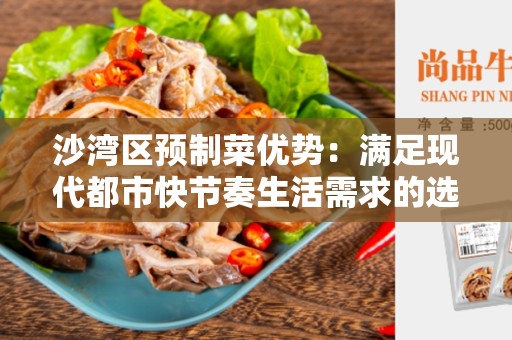 沙湾区预制菜优势：满足现代都市快节奏生活需求的选择