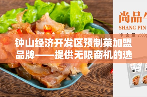 钟山经济开发区预制菜加盟品牌——提供无限商机的选择