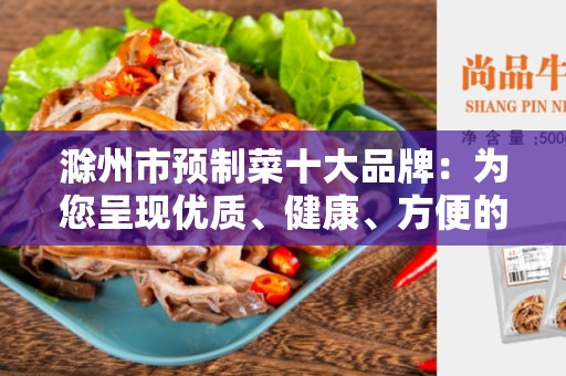 滁州市预制菜十大品牌：为您呈现优质、健康、方便的饮食选择